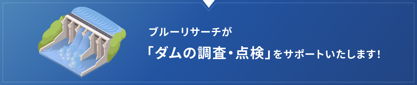 ブルーリサーチが「ダムの調査・点検」をサポートいたします！